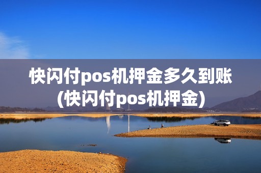 快闪付pos机押金多久到账(快闪付pos机押金)