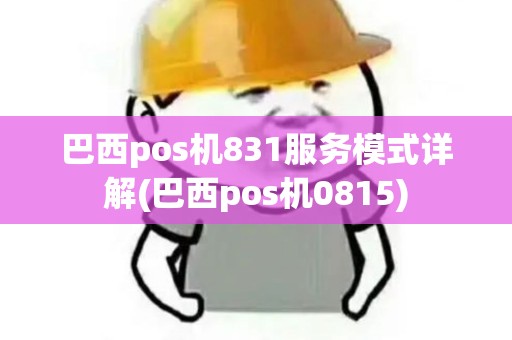 巴西pos机831服务模式详解(巴西pos机0815)