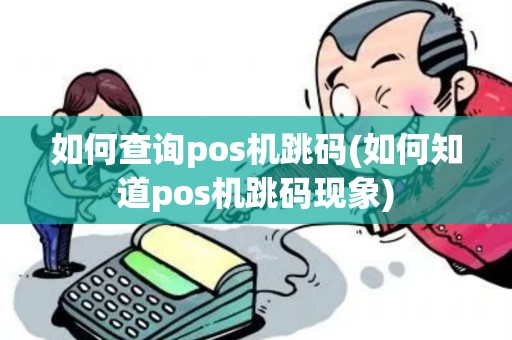 如何查询pos机跳码(如何知道pos机跳码现象)