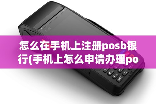 怎么在手机上注册posb银行(手机上怎么申请办理pos机)