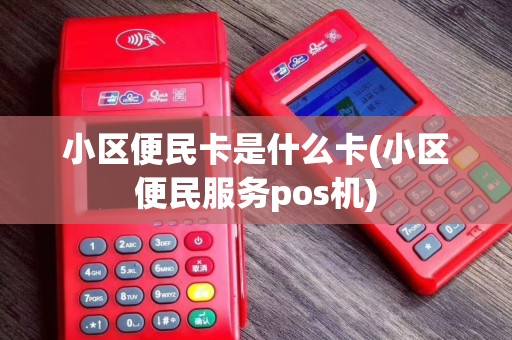 小区便民卡是什么卡(小区便民服务pos机)