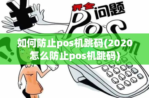 如何防止pos机跳码(2020怎么防止pos机跳码)