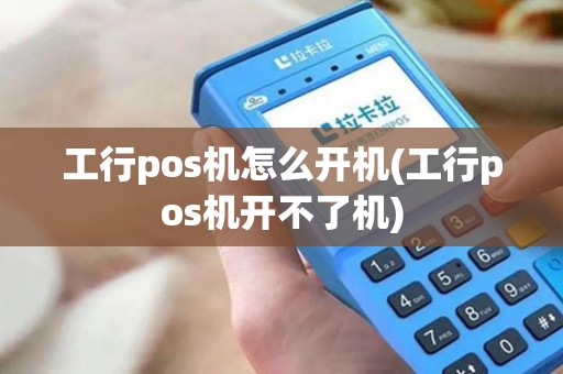 工行pos机怎么开机(工行pos机开不了机)