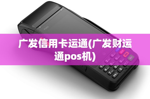 广发信用卡运通(广发财运通pos机)