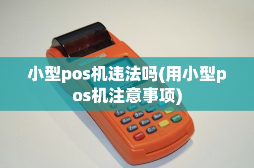 小型pos机违法吗(用小型pos机注意事项)