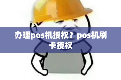 办理pos机授权？pos机刷卡授权