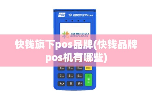 快钱旗下pos品牌(快钱品牌pos机有哪些)