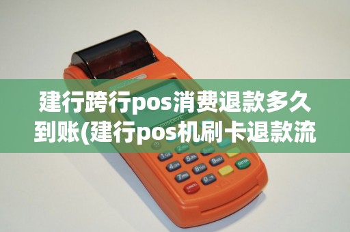 建行跨行pos消费退款多久到账(建行pos机刷卡退款流程)