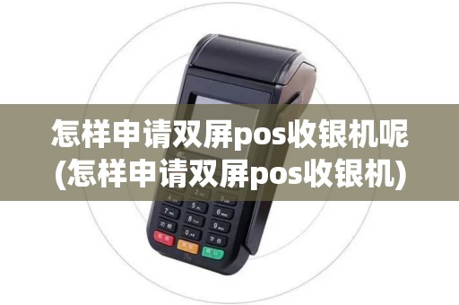 怎样申请双屏pos收银机呢(怎样申请双屏pos收银机)