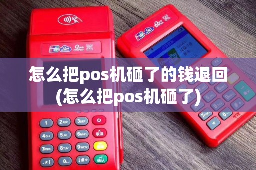 怎么把pos机砸了的钱退回(怎么把pos机砸了)