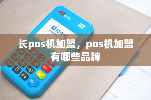 长pos机加盟，pos机加盟有哪些品牌