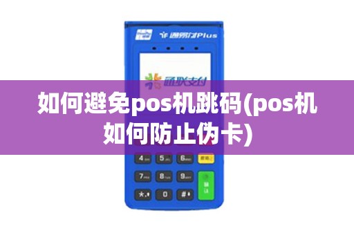 如何避免pos机跳码(pos机如何防止伪卡)