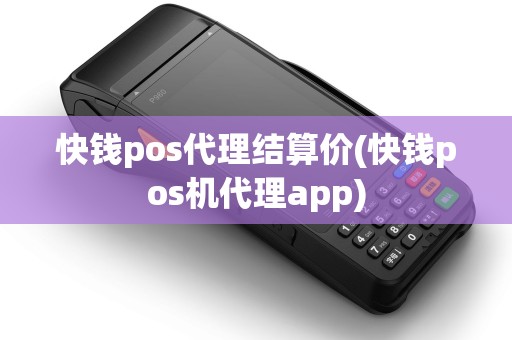 快钱pos代理结算价(快钱pos机代理app)