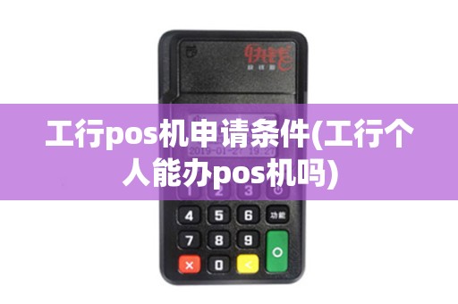 工行pos机申请条件(工行个人能办pos机吗)