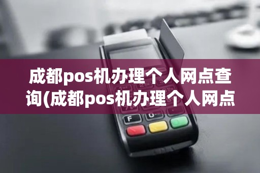 成都pos机办理个人网点查询(成都pos机办理个人网点)