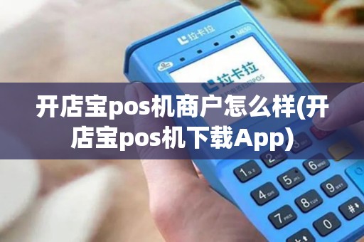开店宝pos机商户怎么样(开店宝pos机下载App)
