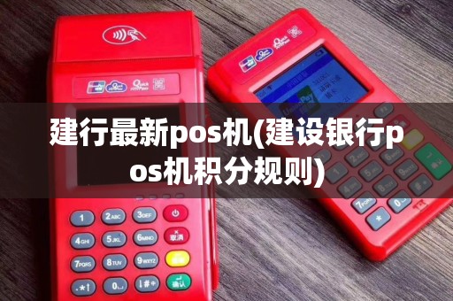 建行最新pos机(建设银行pos机积分规则)