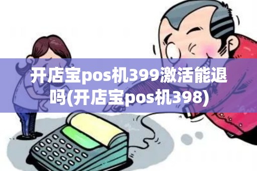 开店宝pos机399激活能退吗(开店宝pos机398)