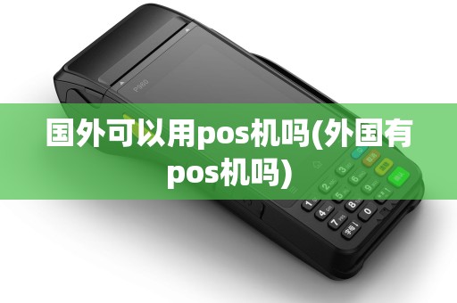 国外可以用pos机吗(外国有pos机吗)