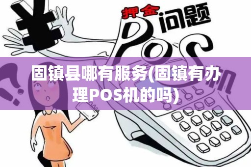 固镇县哪有服务(固镇有办理POS机的吗)