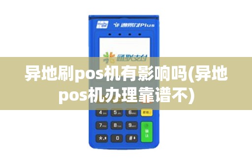 异地刷pos机有影响吗(异地pos机办理靠谱不)
