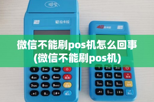微信不能刷pos机怎么回事(微信不能刷pos机)
