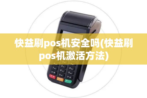 快益刷pos机安全吗(快益刷pos机激活方法)