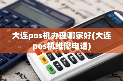 大连pos机办理哪家好(大连pos机维修电话)