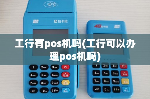工行有pos机吗(工行可以办理pos机吗)