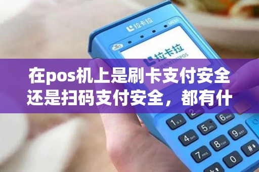在pos机上是刷卡支付安全还是扫码支付安全，都有什么优缺点。请大神指教。