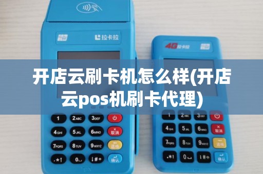 开店云刷卡机怎么样(开店云pos机刷卡代理)