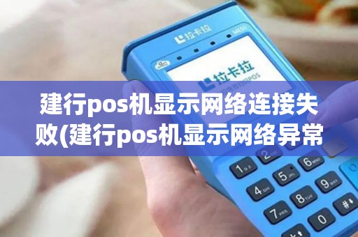 建行pos机显示网络连接失败(建行pos机显示网络异常)