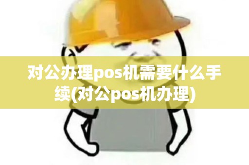 对公办理pos机需要什么手续(对公pos机办理)