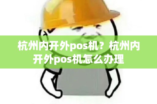 杭州内开外pos机？杭州内开外pos机怎么办理