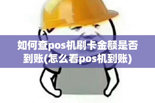 如何查pos机刷卡金额是否到账(怎么看pos机到账)