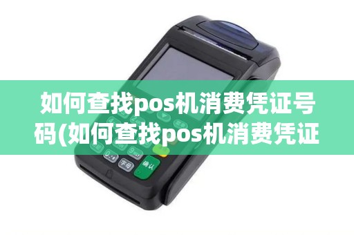 如何查找pos机消费凭证号码(如何查找pos机消费凭证号)