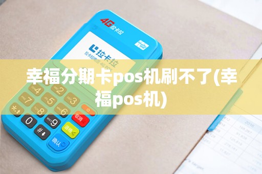 幸福分期卡pos机刷不了(幸福pos机)