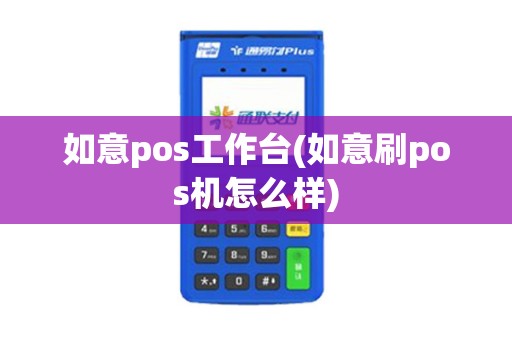 如意pos工作台(如意刷pos机怎么样)