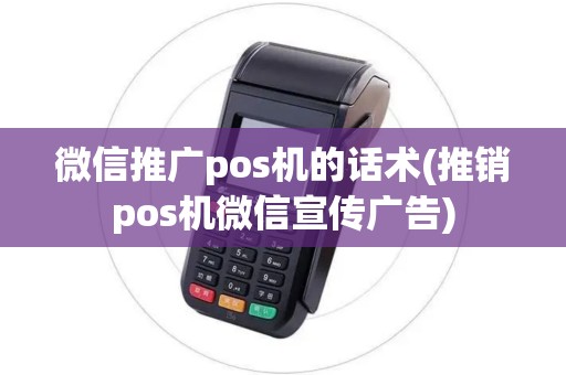 微信推广pos机的话术(推销pos机微信宣传广告)