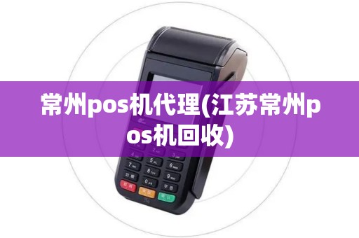 常州pos机代理(江苏常州pos机回收)