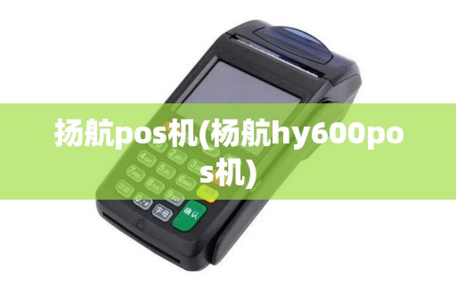 扬航pos机(杨航hy600pos机)