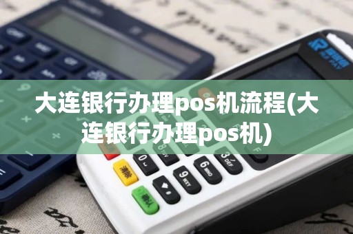 大连银行办理pos机流程(大连银行办理pos机)