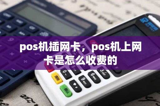 pos机插网卡，pos机上网卡是怎么收费的