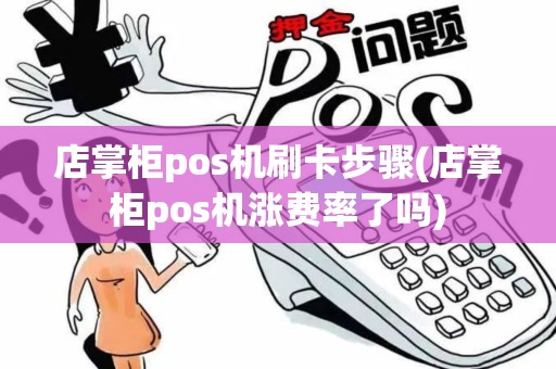 店掌柜pos机刷卡步骤(店掌柜pos机涨费率了吗)