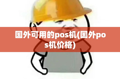 国外可用的pos机(国外pos机价格)