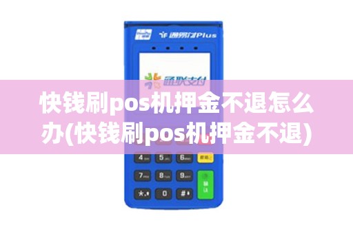 快钱刷pos机押金不退怎么办(快钱刷pos机押金不退)