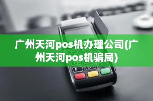 广州天河pos机办理公司(广州天河pos机骗局)