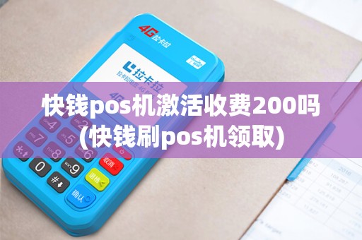 快钱pos机激活收费200吗(快钱刷pos机领取)