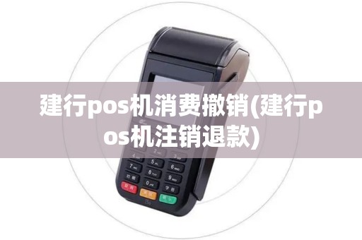 建行pos机消费撤销(建行pos机注销退款)