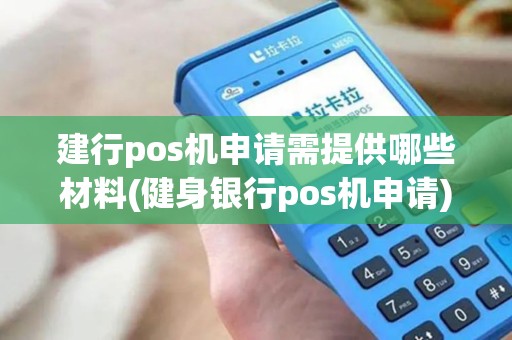 建行pos机申请需提供哪些材料(健身银行pos机申请)